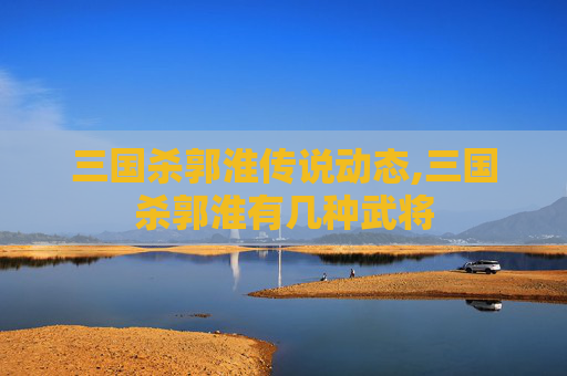 三国杀郭淮传说动态,三国杀郭淮有几种武将-第1张图片-游戏守望资讯网