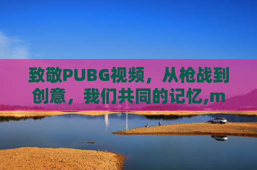 致敬PUBG视频，从枪战到创意，我们共同的记忆,mft弹簧评测-第1张图片-游戏守望资讯网