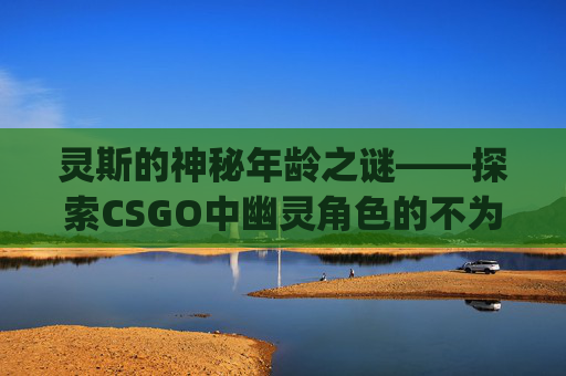 灵斯的神秘年龄之谜——探索CSGO中幽灵角色的不为人知的故事,灵斯几cosplay的谁-第1张图片-游戏守望资讯网