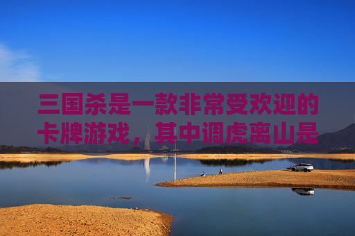 三国杀是一款非常受欢迎的卡牌游戏，其中调虎离山是游戏中的一种策略。在这篇文章中，我们将探讨调虎离山的策略，并分析其在游戏中的应用。,三国杀 调虎离山