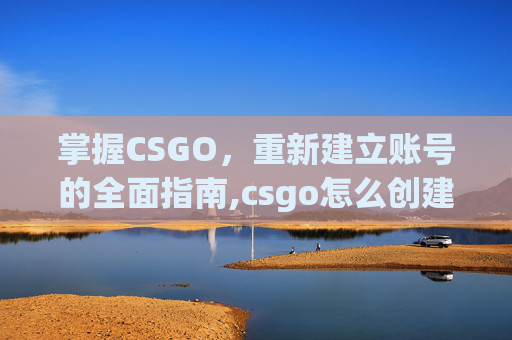 掌握CSGO,重新建立账号的全面指南,csgo怎么创建新号-第1张图片-游戏守望资讯网 掌握CSGO,重新建立账号的全面指南,csgo怎么创建新号-第1张图片-游戏守望资讯网