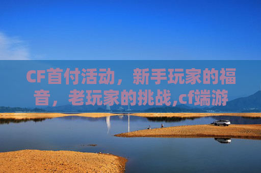 CF首付活动，新手玩家的福音，老玩家的挑战,cf端游首充特惠礼包