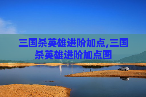 三国杀英雄进阶加点,三国杀英雄进阶加点图-第1张图片-游戏守望资讯网 三国杀英雄进阶加点,三国杀英雄进阶加点图-第1张图片-游戏守望资讯网