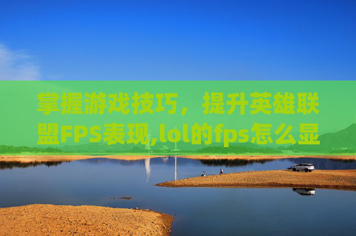 掌握游戏技巧,提升英雄联盟FPS表现,lol的fps怎么显示出来-第1张图片-游戏守望资讯网 掌握游戏技巧,提升英雄联盟FPS表现,lol的fps怎么显示出来-第1张图片-游戏守望资讯网