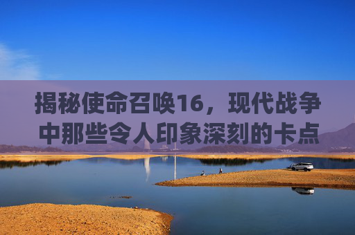 揭秘使命召唤16,现代战争中那些令人印象深刻的卡点视频,cod16卡cg-第1张图片-游戏守望资讯网 揭秘使命召唤16,现代战争中那些令人印象深刻的卡点视频,cod16卡cg-第1张图片-游戏守望资讯网
