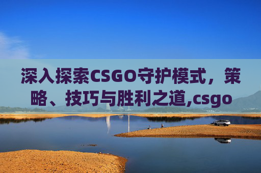 深入探索CSGO守护模式,策略、技巧与胜利之道,csgo守护模式怎么进-第1张图片-游戏守望资讯网 深入探索CSGO守护模式,策略、技巧与胜利之道,csgo守护模式怎么进-第1张图片-游戏守望资讯网