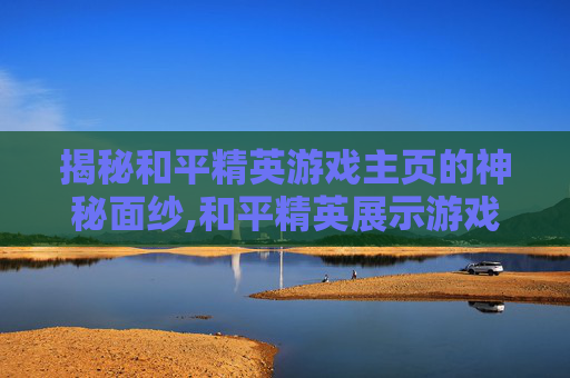 揭秘和平精英游戏主页的神秘面纱,和平精英展示游戏主页在哪-第1张图片-游戏守望资讯网
