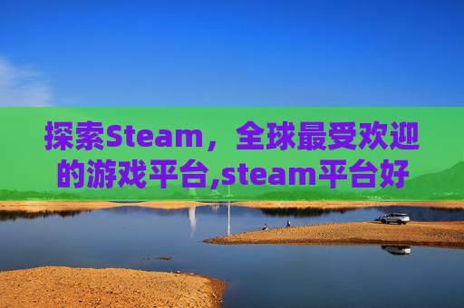 探索Steam,全球最受欢迎的游戏平台,steam平台好点的游戏-第1张图片-游戏守望资讯网 探索Steam,全球最受欢迎的游戏平台,steam平台好点的游戏-第1张图片-游戏守望资讯网