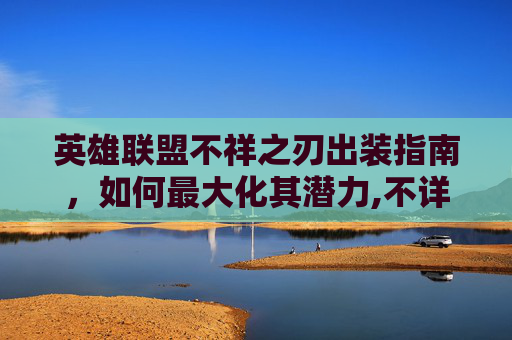 英雄联盟不祥之刃出装指南，如何最大化其潜力,不详出装s11