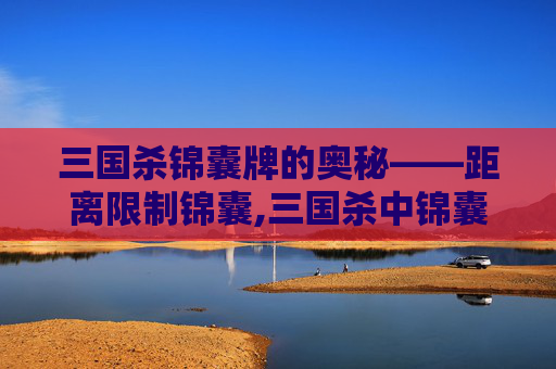 三国杀锦囊牌的奥秘——距离限制锦囊,三国杀中锦囊距离-第1张图片-游戏守望资讯网 三国杀锦囊牌的奥秘——距离限制锦囊,三国杀中锦囊距离-第1张图片-游戏守望资讯网
