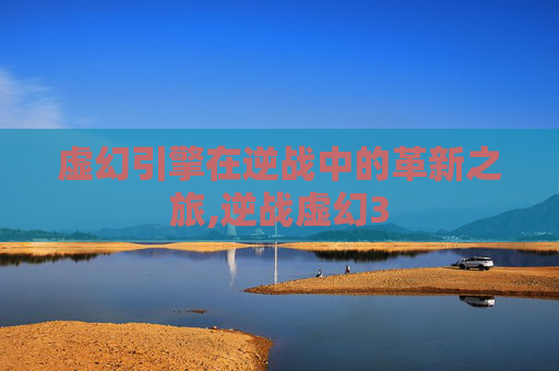 虚幻引擎在逆战中的革新之旅,逆战虚幻3