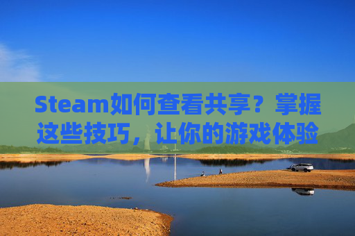 Steam如何查看共享?掌握这些技巧,让你的游戏体验更上一层楼!,steamAPP版如何查看共享家庭-第1张图片-游戏守望资讯网 Steam如何查看共享?掌握这些技巧,让你的游戏体验更上一层楼!,steamAPP版如何查看共享家庭-第1张图片-游戏守望资讯网