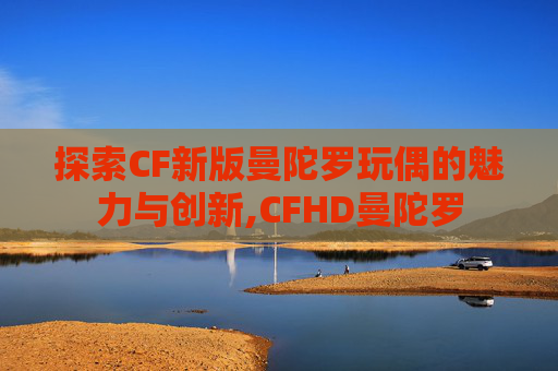 探索CF新版曼陀罗玩偶的魅力与创新,CFHD曼陀罗-第1张图片-游戏守望资讯网 探索CF新版曼陀罗玩偶的魅力与创新,CFHD曼陀罗-第1张图片-游戏守望资讯网