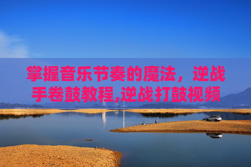 掌握音乐节奏的魔法,逆战手卷鼓教程,逆战打鼓视频播放-第1张图片-游戏守望资讯网 掌握音乐节奏的魔法,逆战手卷鼓教程,逆战打鼓视频播放-第1张图片-游戏守望资讯网