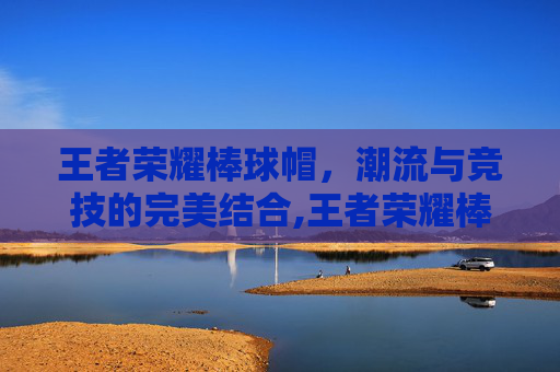 王者荣耀棒球帽,潮流与竞技的完美结合,王者荣耀棒球帽怎么获得-第1张图片-游戏守望资讯网 王者荣耀棒球帽,潮流与竞技的完美结合,王者荣耀棒球帽怎么获得-第1张图片-游戏守望资讯网