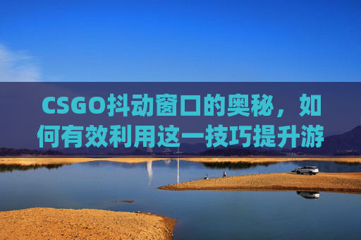 CSGO抖动窗口的奥秘，如何有效利用这一技巧提升游戏表现,csgo窗口抖动参数设置-第1张图片-游戏守望资讯网