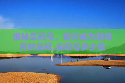 揭秘皇冠号，如何成为游戏界的皇冠,皇冠号多少级-第1张图片-游戏守望资讯网