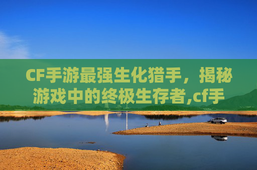 CF手游最强生化猎手，揭秘游戏中的终极生存者,cf手游最强生化猎手排名-第1张图片-游戏守望资讯网