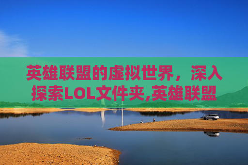 英雄联盟的虚拟世界，深入探索LOL文件夹,英雄联盟 文件夹