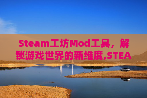 Steam工坊Mod工具，解锁游戏世界的新维度,STEAM工坊-第1张图片-游戏守望资讯网