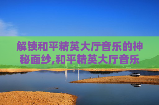 解锁和平精英大厅音乐的神秘面纱,和平精英大厅音乐如何取消自动播放-第1张图片-游戏守望资讯网