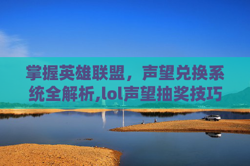 掌握英雄联盟,声望兑换系统全解析,lol声望抽奖技巧-第1张图片-游戏守望资讯网 掌握英雄联盟,声望兑换系统全解析,lol声望抽奖技巧-第1张图片-游戏守望资讯网