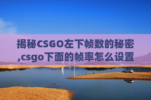 揭秘CSGO左下帧数的秘密,csgo下面的帧率怎么设置位置-第1张图片-游戏守望资讯网