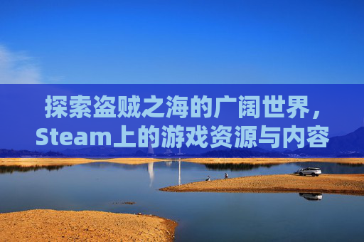 探索盗贼之海的广阔世界，Steam上的游戏资源与内容深度,steam盗贼之海多大内存
