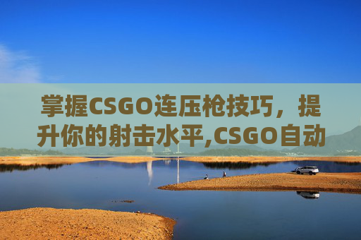 掌握CSGO连压枪技巧，提升你的射击水平,CSGO自动压枪脚本代码