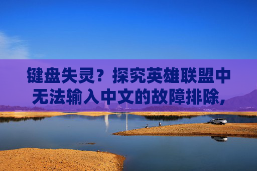 键盘失灵？探究英雄联盟中无法输入中文的故障排除,lol键盘打不了中文怎么设置-第1张图片-游戏守望资讯网