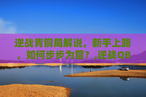 逆战青铜局解说,新手上路,如何步步为营?,逆战QBZ-第1张图片-游戏守望资讯网 逆战青铜局解说,新手上路,如何步步为营?,逆战QBZ-第1张图片-游戏守望资讯网