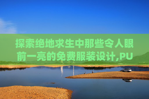 探索绝地求生中那些令人眼前一亮的免费服装设计,PUBG全部服装图鉴app-第1张图片-游戏守望资讯网