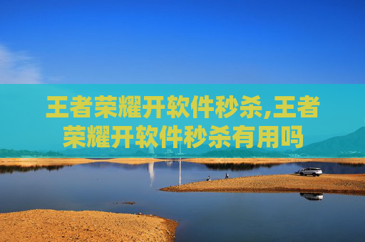 王者荣耀开软件秒杀,王者荣耀开软件秒杀有用吗-第1张图片-游戏守望资讯网 王者荣耀开软件秒杀,王者荣耀开软件秒杀有用吗-第1张图片-游戏守望资讯网