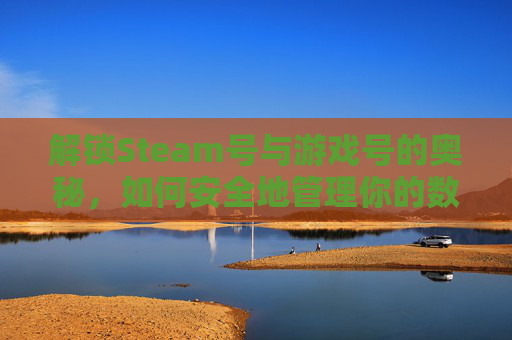 解锁Steam号与游戏号的奥秘，如何安全地管理你的数字资产,游戏账号steam-第1张图片-游戏守望资讯网