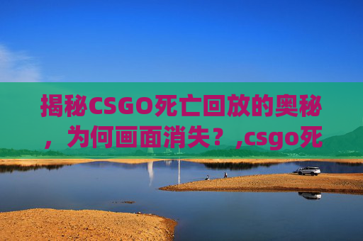 揭秘CSGO死亡回放的奥秘，为何画面消失？,csgo死亡回放设置-第1张图片-游戏守望资讯网