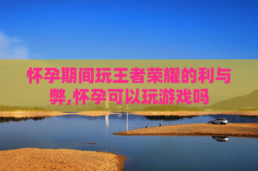 怀孕期间玩王者荣耀的利与弊,怀孕可以玩游戏吗-第1张图片-游戏守望资讯网 怀孕期间玩王者荣耀的利与弊,怀孕可以玩游戏吗-第1张图片-游戏守望资讯网