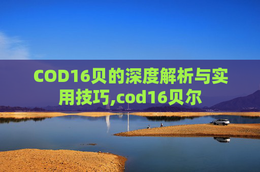 COD16贝的深度解析与实用技巧,cod16贝尔-第1张图片-游戏守望资讯网 COD16贝的深度解析与实用技巧,cod16贝尔-第1张图片-游戏守望资讯网