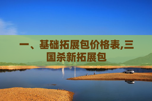 一、基础拓展包价格表,三国杀新拓展包-第1张图片-游戏守望资讯网 一、基础拓展包价格表,三国杀新拓展包-第1张图片-游戏守望资讯网