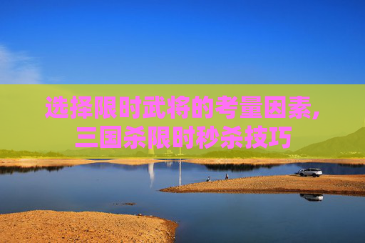 选择限时武将的考量因素,三国杀限时秒杀技巧-第1张图片-游戏守望资讯网 选择限时武将的考量因素,三国杀限时秒杀技巧-第1张图片-游戏守望资讯网