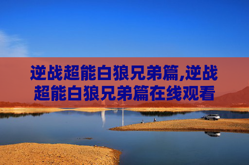 逆战超能白狼兄弟篇,逆战超能白狼兄弟篇在线观看-第1张图片-游戏守望资讯网 逆战超能白狼兄弟篇,逆战超能白狼兄弟篇在线观看-第1张图片-游戏守望资讯网
