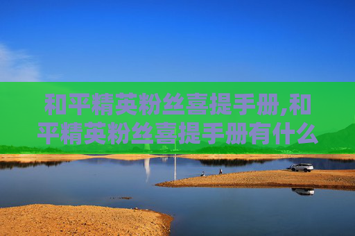 和平精英粉丝喜提手册,和平精英粉丝喜提手册有什么用