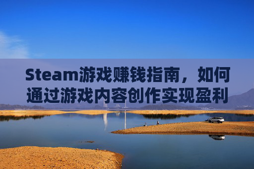 Steam游戏赚钱指南,如何通过游戏内容创作实现盈利,steam能赚人民币的游戏-第1张图片-游戏守望资讯网 Steam游戏赚钱指南,如何通过游戏内容创作实现盈利,steam能赚人民币的游戏-第1张图片-游戏守望资讯网