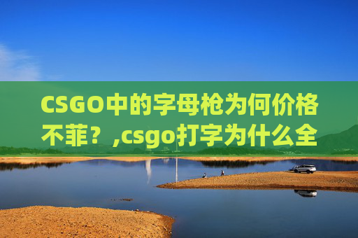 CSGO中的字母枪为何价格不菲？,csgo打字为什么全是字母