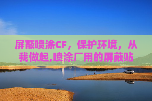 屏蔽喷涂CF，保护环境，从我做起,喷涂厂用的屏蔽贴是什么-第1张图片-游戏守望资讯网