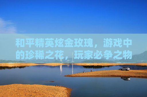 和平精英炫金玫瑰，游戏中的珍稀之花，玩家必争之物,和平精英炫金瑰梦-第1张图片-游戏守望资讯网