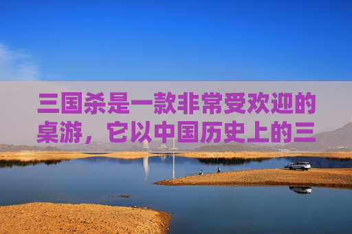 三国杀是一款非常受欢迎的桌游，它以中国历史上的三国时期为背景，融合了策略、心理战和角色扮演等多种元素。在这篇文章中，我们将探讨三国杀与其他一些类似游戏的区别。,三国杀桌游都有哪些