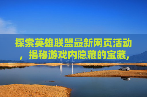 探索英雄联盟最新网页活动,揭秘游戏内隐藏的宝藏,lol活动网站-第1张图片-游戏守望资讯网 探索英雄联盟最新网页活动,揭秘游戏内隐藏的宝藏,lol活动网站-第1张图片-游戏守望资讯网