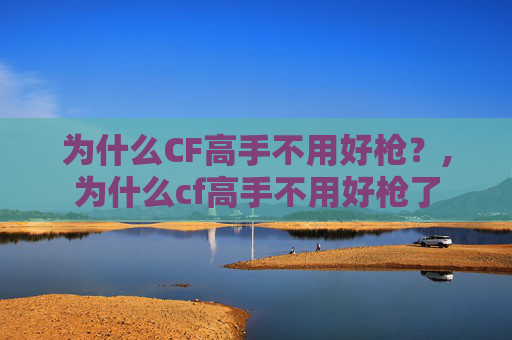 为什么CF高手不用好枪？,为什么cf高手不用好枪了