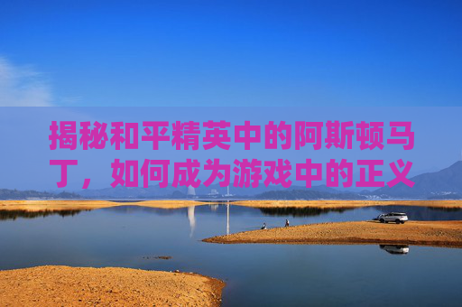 揭秘和平精英中的阿斯顿马丁,如何成为游戏中的正义使者?,和平精英阿斯顿马丁金-第1张图片-游戏守望资讯网 揭秘和平精英中的阿斯顿马丁,如何成为游戏中的正义使者?,和平精英阿斯顿马丁金-第1张图片-游戏守望资讯网
