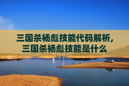 三国杀杨彪技能代码解析,三国杀杨彪技能是什么